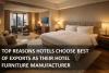 Top Reasons Hotels Choose Best of Exports as Their Hotel Furniture Manufacturer