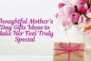 Thoughtful Mother’s Day Gifts Ideas to Make Her Feel Truly Special