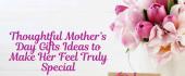 Thoughtful Mother’s Day Gifts Ideas to Make Her Feel Truly Special