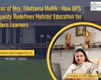 Vision of Mrs. Tilottama Mallik: How DPS Megacity Redefines Holistic Education for Modern Learners
