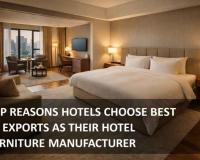 Top Reasons Hotels Choose Best of Exports as Their Hotel Furniture Manufacturer