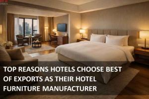 Top Reasons Hotels Choose Best of Exports as Their Hotel Furniture Manufacturer