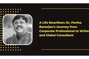 A Life Rewritten: Dr. Partha Banerjee’s Journey from Corporate Professional to Writer and Global Consultant
