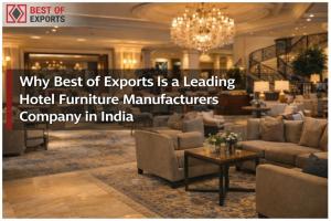 Why Best of Exports Is a Leading Hotel Furniture Manufacturers Company in India