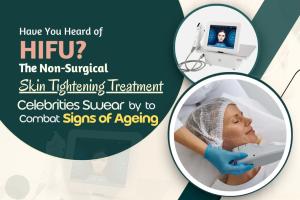 Have You Heard of HIFU? The Non-Surgical Skin Tightening Treatment Celebrities Swear by to Combat Signs of Ageing